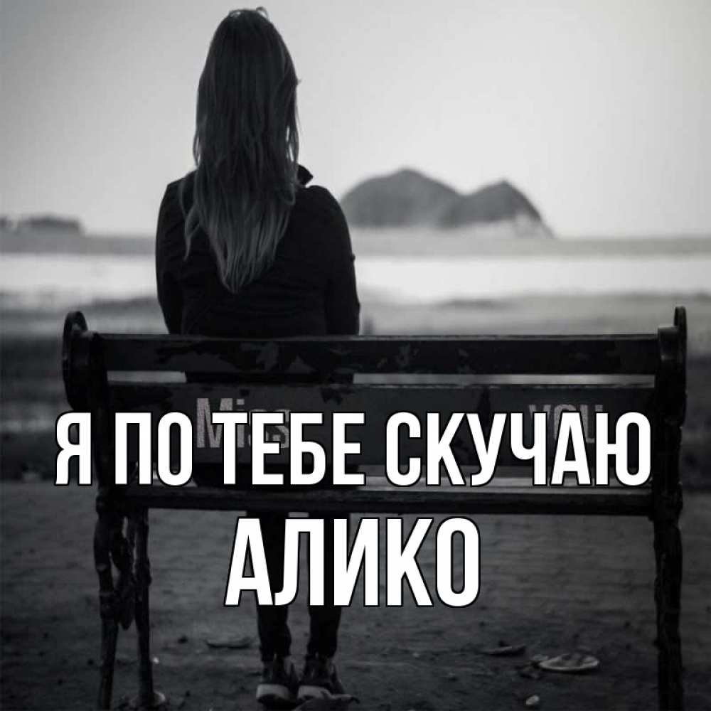 Открытка на каждый день с именем, Алико Я по тебе скучаю девушка одна Прикольная открытка с пожеланием онлайн скачать бесплатно 