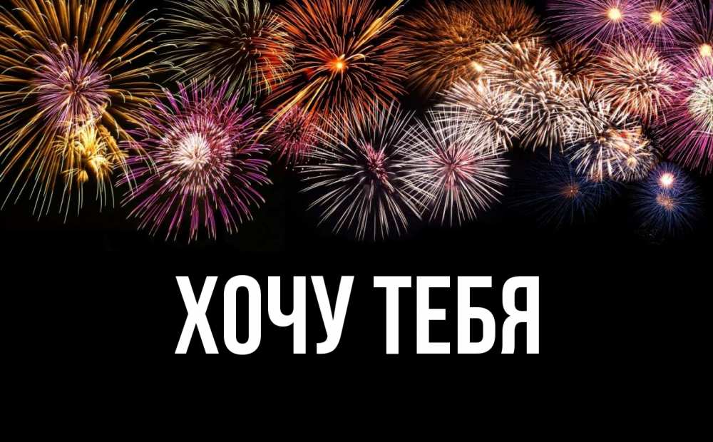 Открытка на каждый день с именем, Хочу-тебя Главная Фейрверг 1 Прикольная открытка с пожеланием онлайн скачать бесплатно 