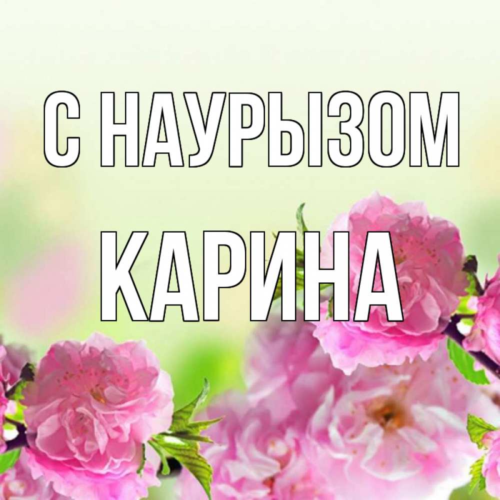 Открытка на каждый день с именем, Карина С наурызом цветы Прикольная открытка с пожеланием онлайн скачать бесплатно 