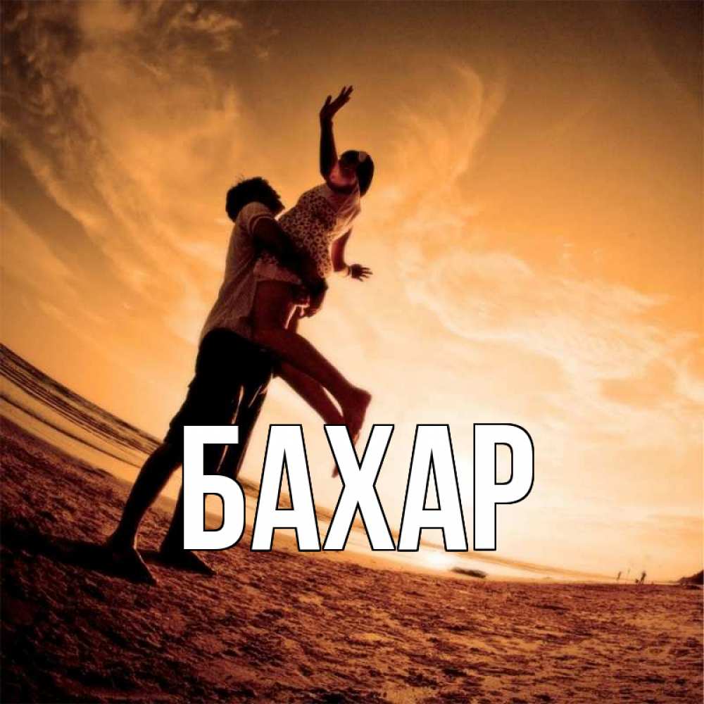 Открытка на каждый день с именем, Бахар Главная парень держит девушку Прикольная открытка с пожеланием онлайн скачать бесплатно 
