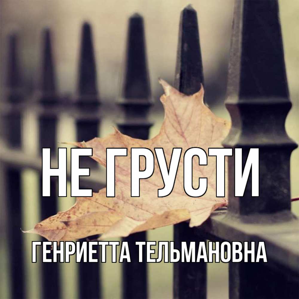 Открытка с именем, Генриетта Тельмановна, Не грусти