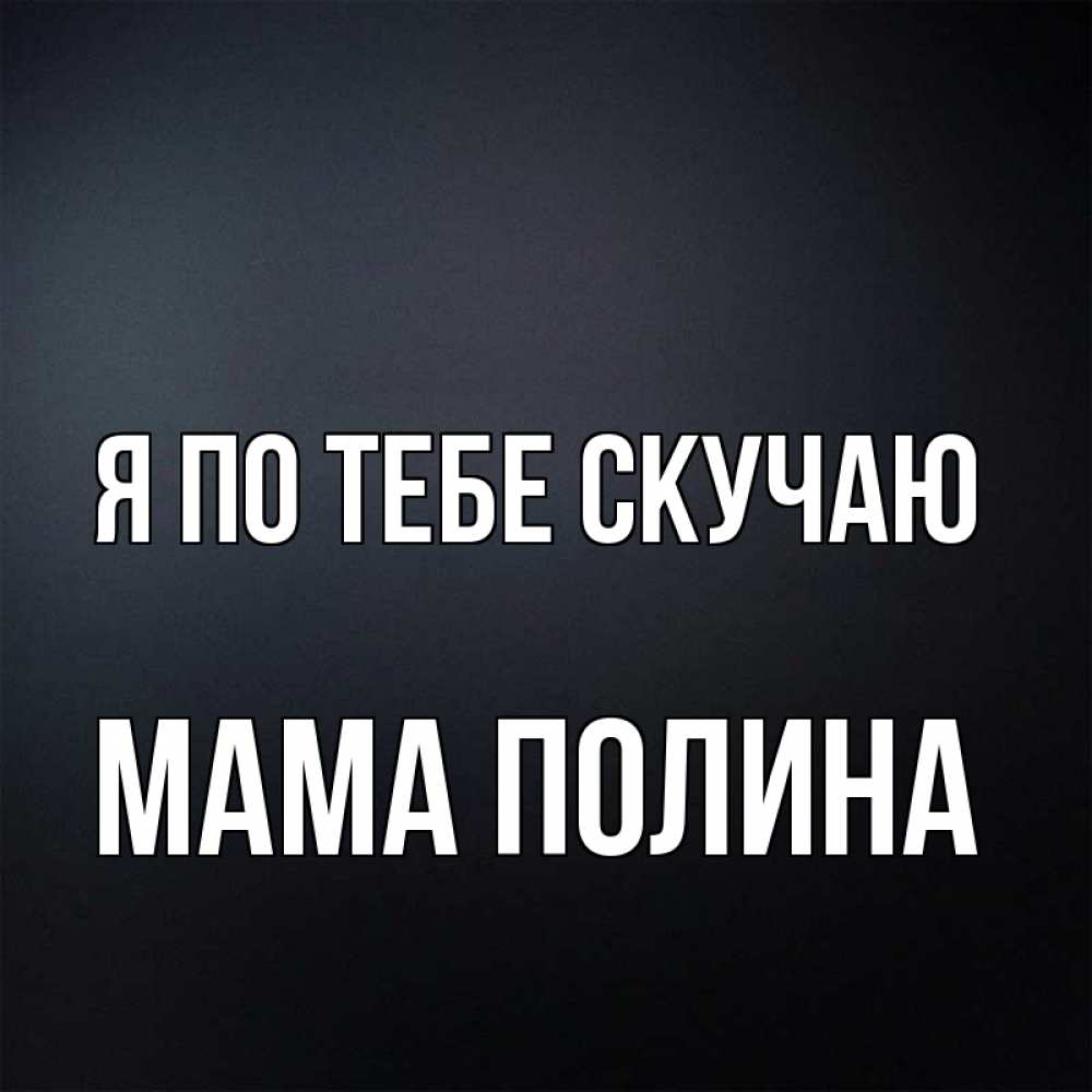 Открытка на каждый день с именем, Мама-Полина Я по тебе скучаю с подписью Прикольная открытка с пожеланием онлайн скачать бесплатно 