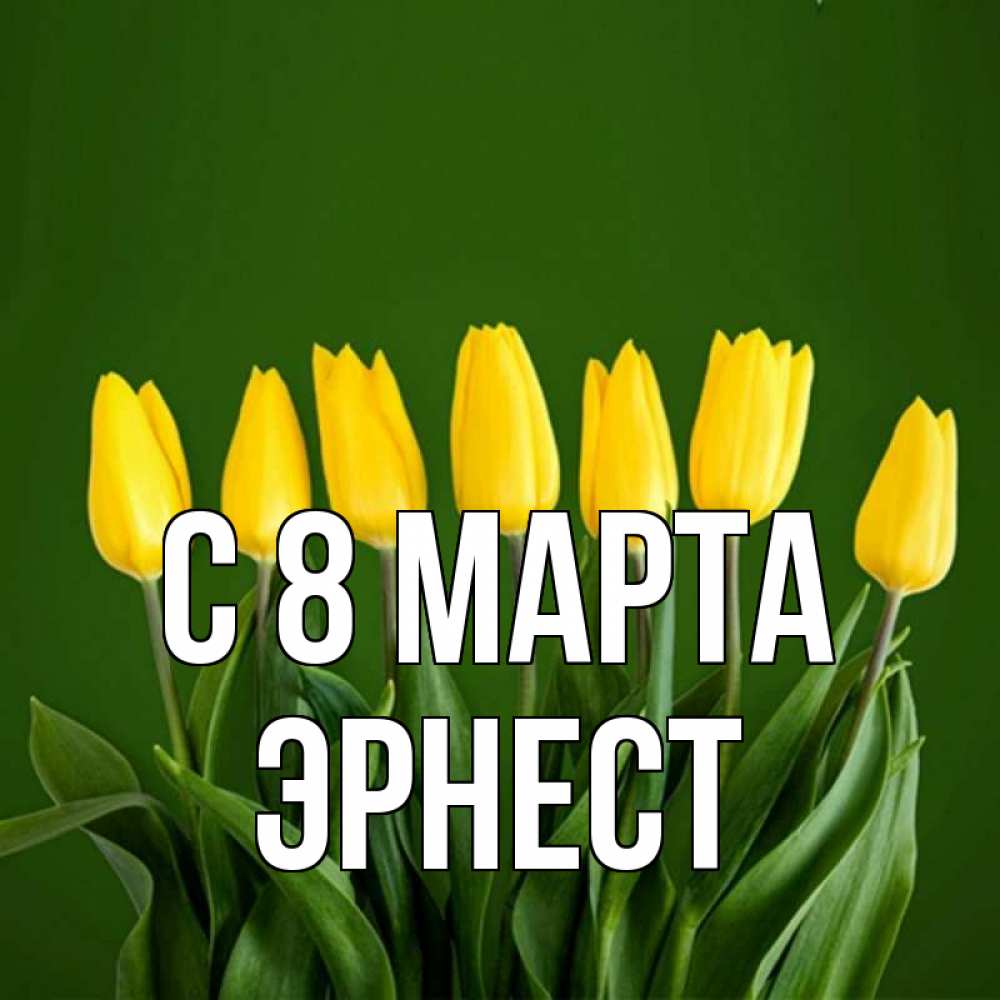 Открытка на каждый день с именем, Эрнест С 8 марта желтого цвета 3 Прикольная открытка с пожеланием онлайн скачать бесплатно 