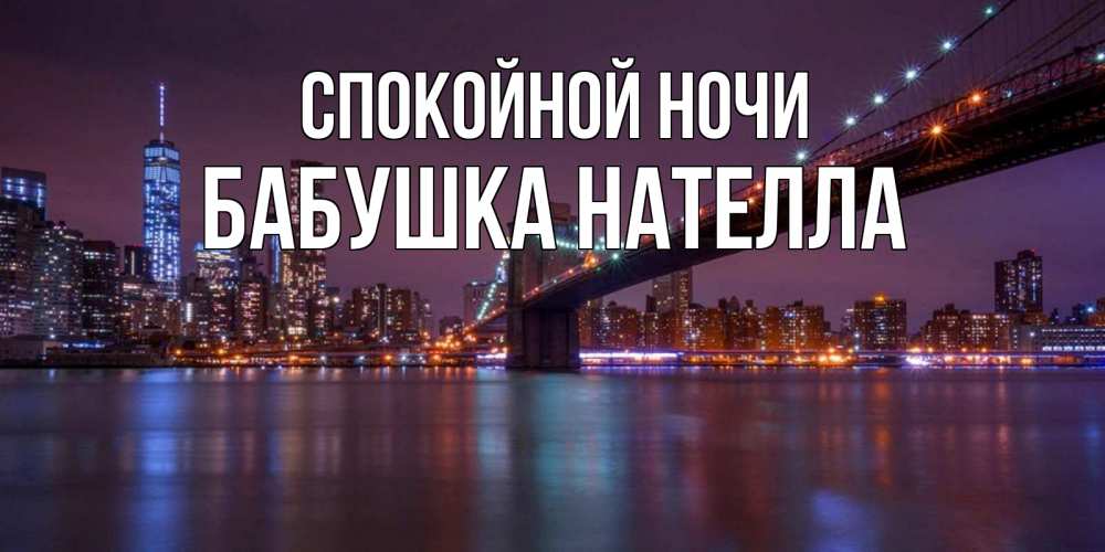 Открытка на каждый день с именем, Бабушка-Нателла Спокойной ночи ночной мост Прикольная открытка с пожеланием онлайн скачать бесплатно 