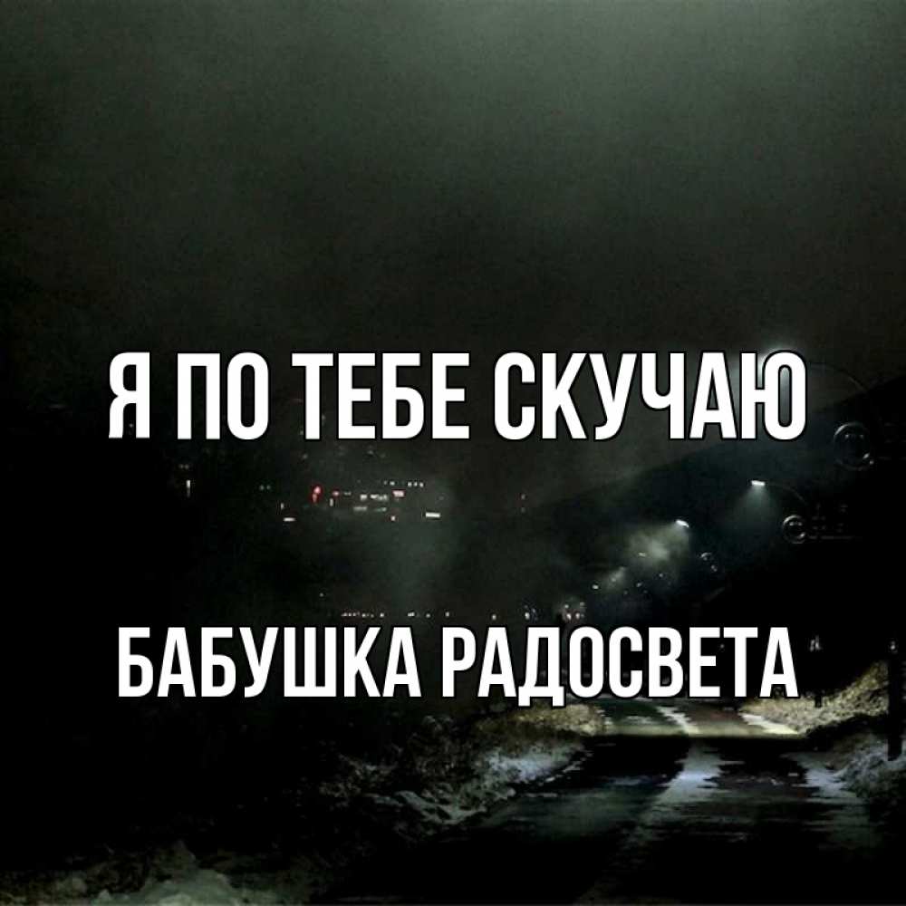 Открытка на каждый день с именем, Бабушка-Радосвета Я по тебе скучаю окраина города Прикольная открытка с пожеланием онлайн скачать бесплатно 