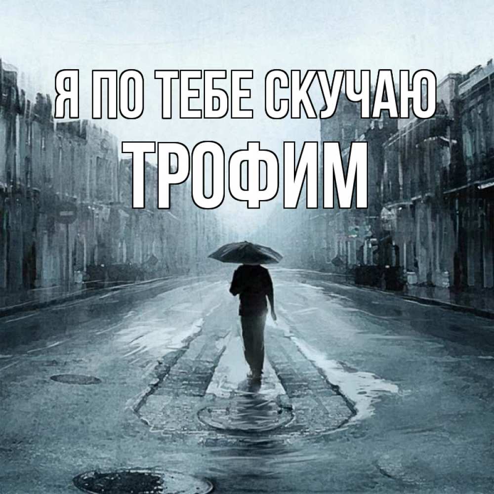 Открытка на каждый день с именем, Трофим Я по тебе скучаю мне плохо без тебя Прикольная открытка с пожеланием онлайн скачать бесплатно 