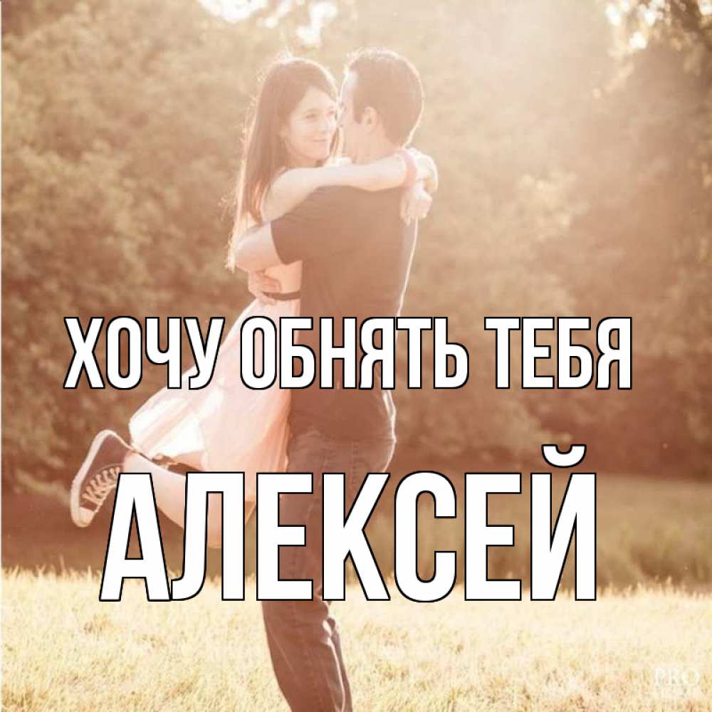 Открытка на каждый день с именем, Алексей Хочу обнять тебя парень и девушка фото под фильтром Прикольная открытка с пожеланием онлайн скачать бесплатно 