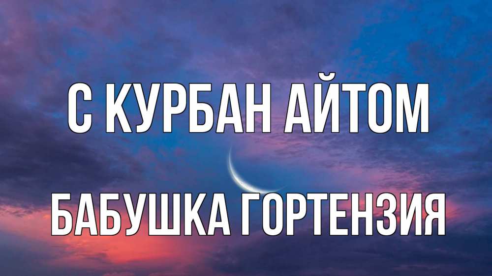 Открытка на каждый день с именем, Бабушка-Гортензия С курбан айтом месяц 1 Прикольная открытка с пожеланием онлайн скачать бесплатно 