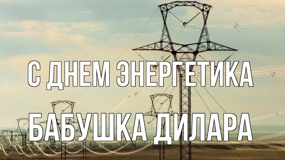 Открытка на каждый день с именем, Бабушка-Дилара С днем энергетика провода небо Прикольная открытка с пожеланием онлайн скачать бесплатно 