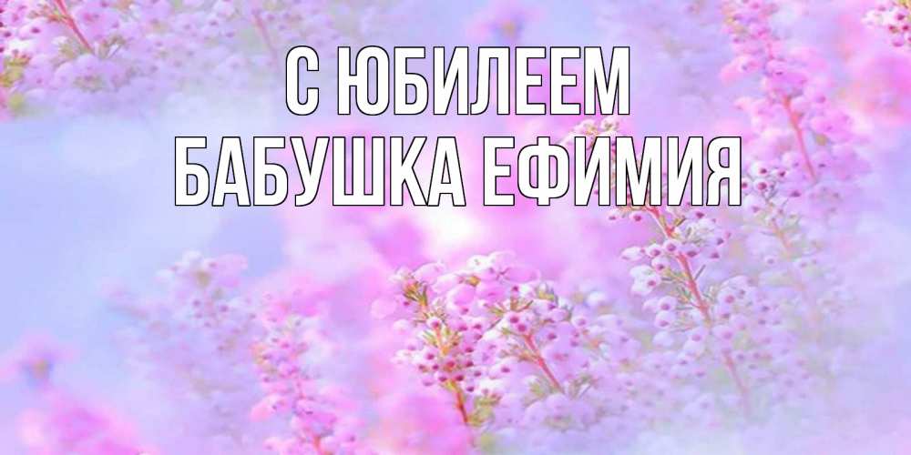 Открытка на каждый день с именем, Бабушка-Ефимия С юбилеем красивая открытка с мелкими цветами Прикольная открытка с пожеланием онлайн скачать бесплатно 