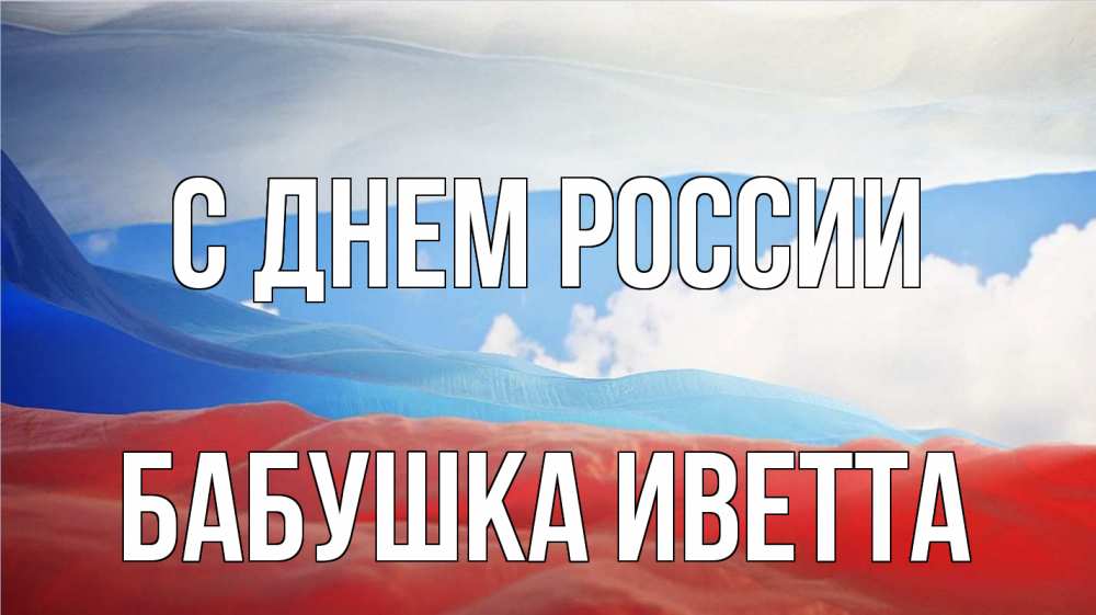 Открытка на каждый день с именем, Бабушка-Иветта С днем россии С днем России Прикольная открытка с пожеланием онлайн скачать бесплатно 
