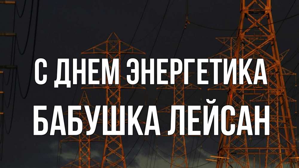 Открытка на каждый день с именем, Бабушка-Лейсан С днем энергетика ночь, лэп Прикольная открытка с пожеланием онлайн скачать бесплатно 