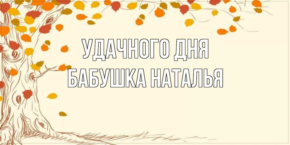 Открытка на каждый день с именем, Бабушка-Наталья Удачного дня осенний листопад Прикольная открытка с пожеланием онлайн скачать бесплатно 