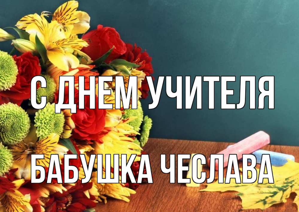 Открытка на каждый день с именем, Бабушка-Чеслава С днем учителя цветы, мел Прикольная открытка с пожеланием онлайн скачать бесплатно 
