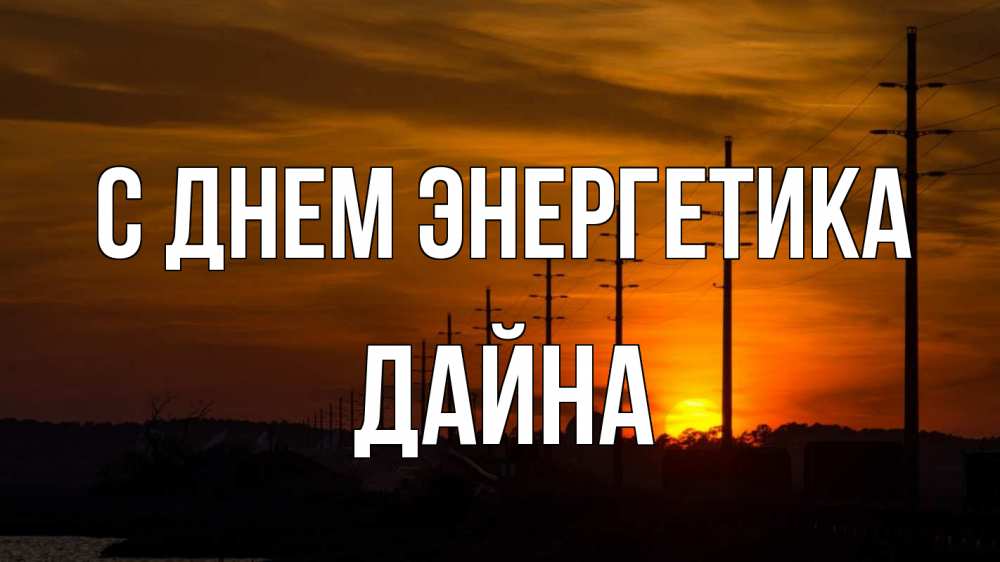 Открытка на каждый день с именем, Дайна С днем энергетика столбы провода закат Прикольная открытка с пожеланием онлайн скачать бесплатно 