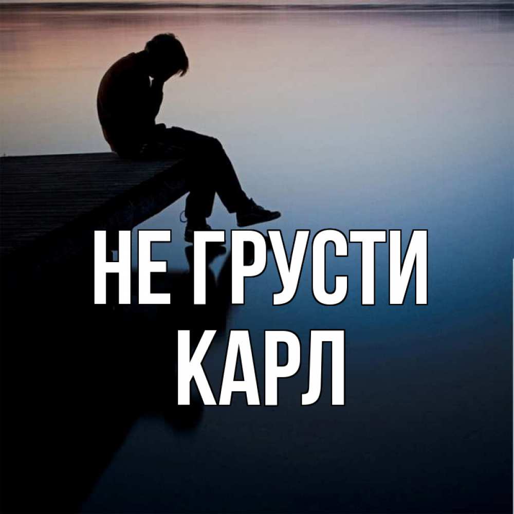Открытка на каждый день с именем, Карл Не грусти печаль Прикольная открытка с пожеланием онлайн скачать бесплатно 