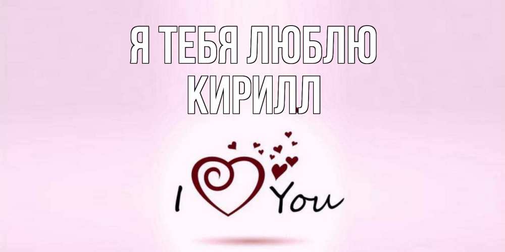 Открытка на каждый день с именем, Кирилл Я тебя люблю сердце Прикольная открытка с пожеланием онлайн скачать бесплатно 