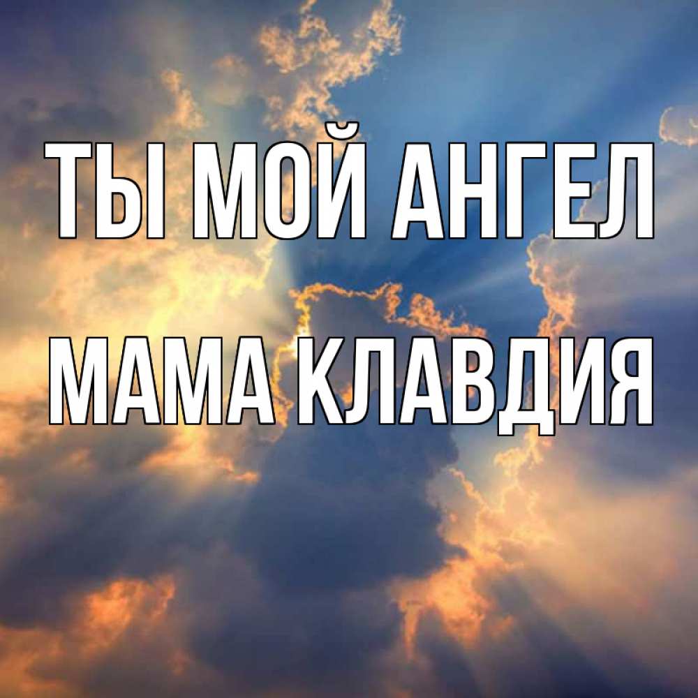 Открытка на каждый день с именем, Мама-Клавдия Ты мой ангел ангельский свет сквозь облака Прикольная открытка с пожеланием онлайн скачать бесплатно 