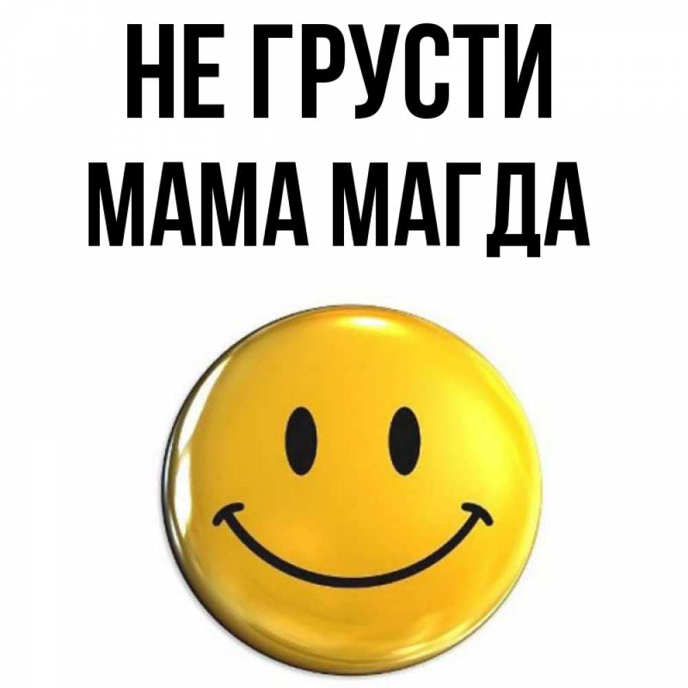 Открытка на каждый день с именем, Мама-Магда Не грусти триде смайл Прикольная открытка с пожеланием онлайн скачать бесплатно 
