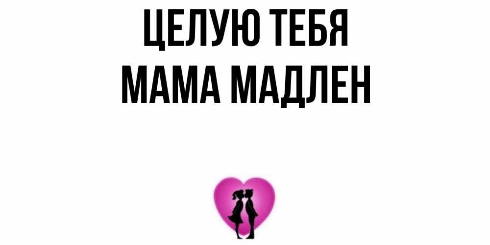 Открытка на каждый день с именем, Мама-Мадлен Целую тебя поцелуй Прикольная открытка с пожеланием онлайн скачать бесплатно 