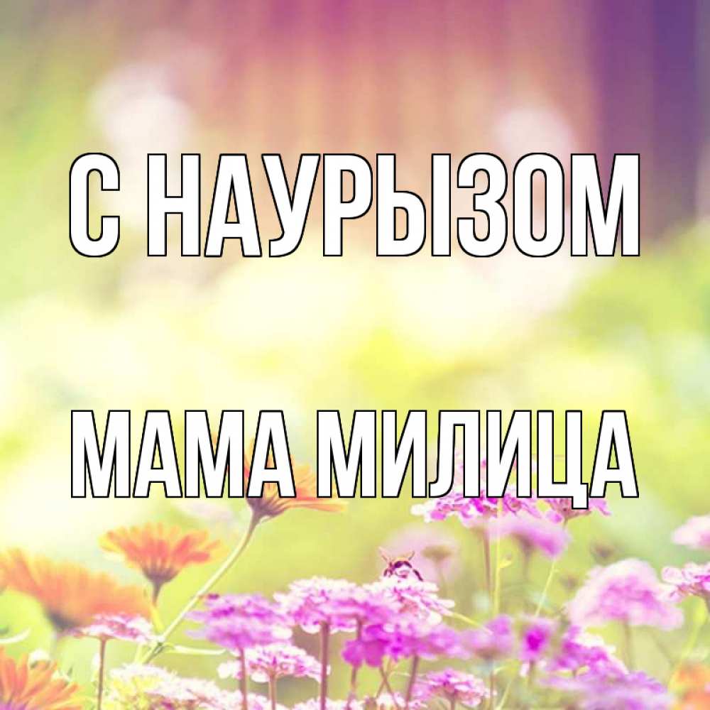 Открытка на каждый день с именем, Мама-Милица С наурызом цветы весна Прикольная открытка с пожеланием онлайн скачать бесплатно 