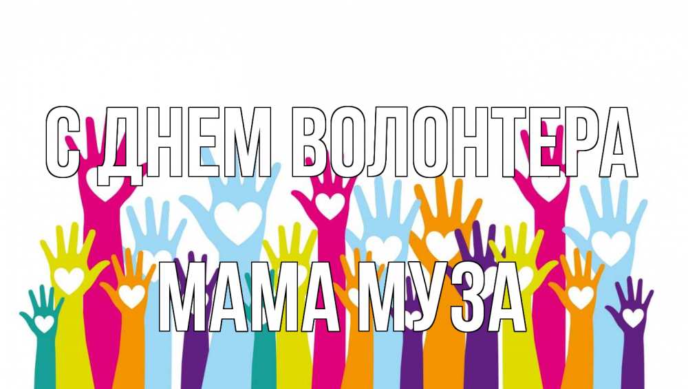 Открытка на каждый день с именем, Мама-Муза С днем волонтера С днем волонтера Прикольная открытка с пожеланием онлайн скачать бесплатно 
