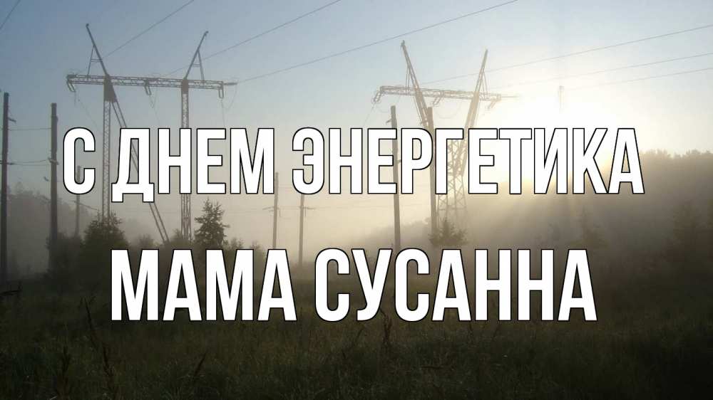 Открытка на каждый день с именем, Мама-Сусанна С днем энергетика ЛЭП Прикольная открытка с пожеланием онлайн скачать бесплатно 