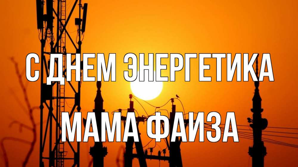 Открытка на каждый день с именем, Мама-Фаиза С днем энергетика закат,  электроэнергия, энергетик Прикольная открытка с пожеланием онлайн скачать бесплатно 
