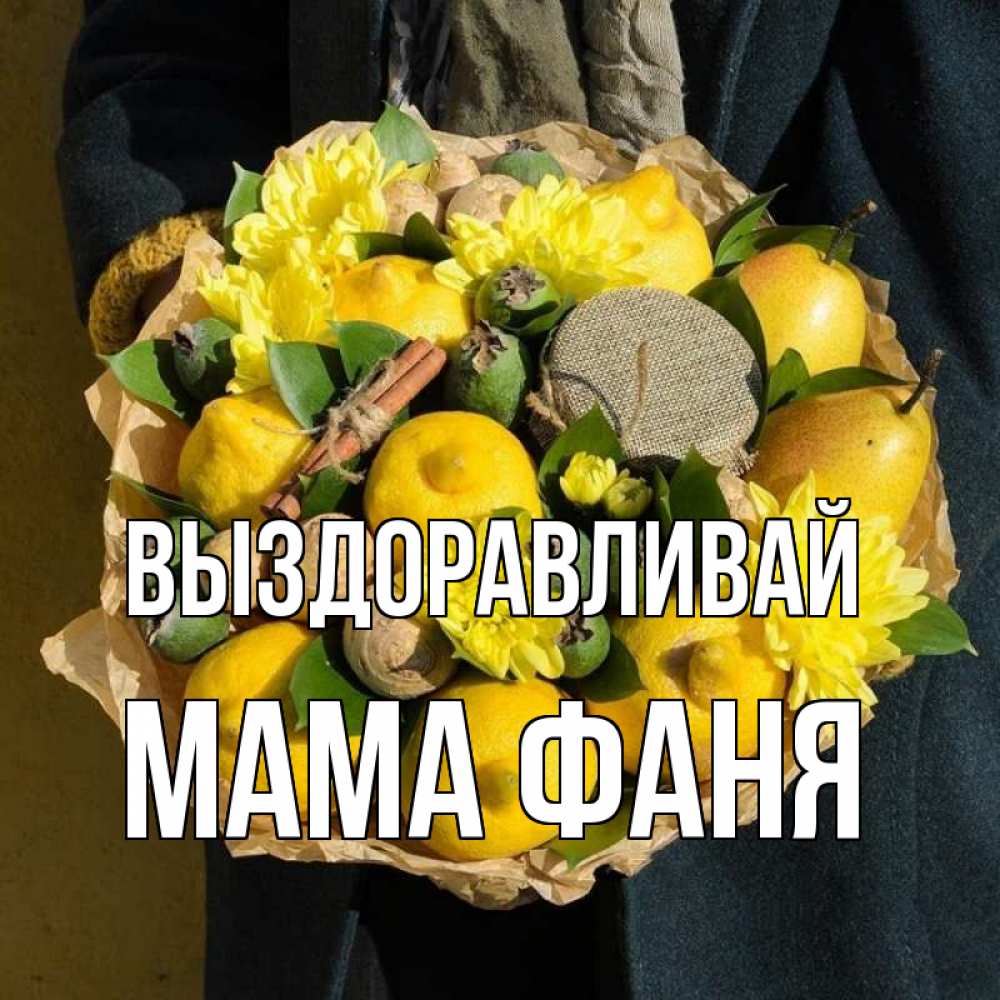 Открытка на каждый день с именем, Мама-Фаня Выздоравливай букет витаминов Прикольная открытка с пожеланием онлайн скачать бесплатно 