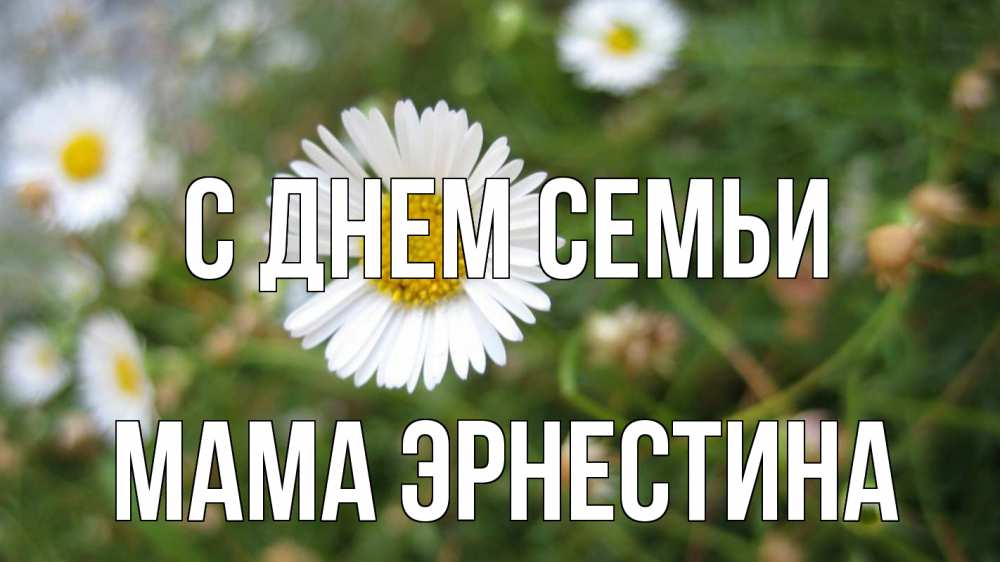 Открытка на каждый день с именем, Мама-Эрнестина С днем семьи с днем семьи Прикольная открытка с пожеланием онлайн скачать бесплатно 
