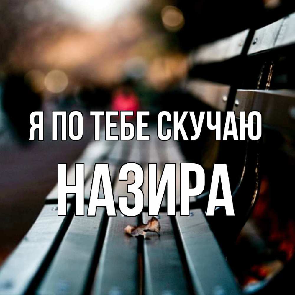 Открытка на каждый день с именем, Назира Я по тебе скучаю приходи скорее Прикольная открытка с пожеланием онлайн скачать бесплатно 