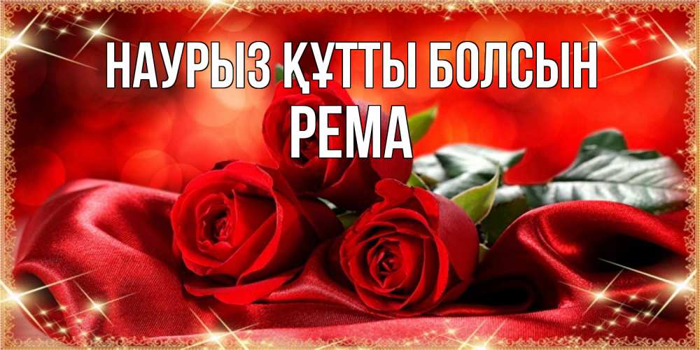 Открытка на каждый день с именем, Рема Наурыз құтты болсын открытка красного цвета с розами на наурыз Прикольная открытка с пожеланием онлайн скачать бесплатно 