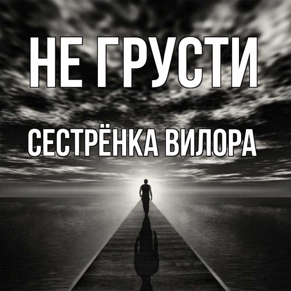 Открытка на каждый день с именем, Сестрёнка-Вилора Не грусти человек Прикольная открытка с пожеланием онлайн скачать бесплатно 