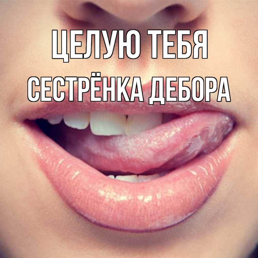 Открытка на каждый день с именем, Сестрёнка-Дебора Целую тебя губы с языком Прикольная открытка с пожеланием онлайн скачать бесплатно 