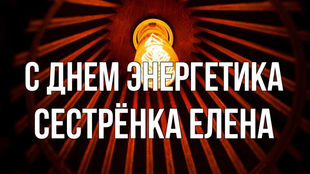 Открытка на каждый день с именем, Сестрёнка-Елена С днем энергетика лампа Прикольная открытка с пожеланием онлайн скачать бесплатно 