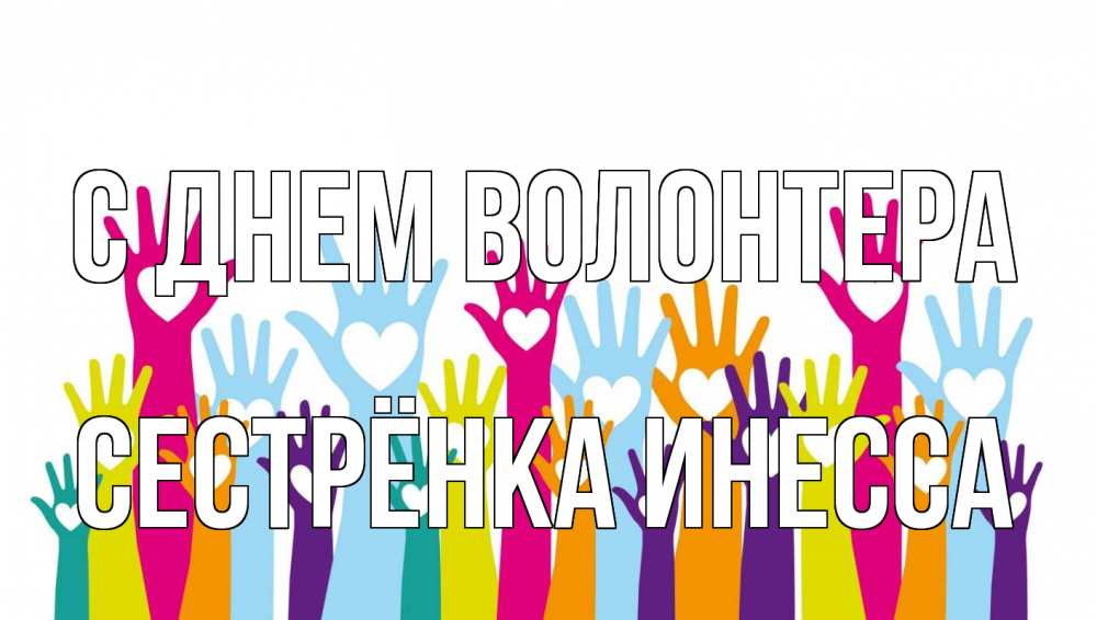 Открытка на каждый день с именем, Сестрёнка-Инесса С днем волонтера С днем волонтера Прикольная открытка с пожеланием онлайн скачать бесплатно 