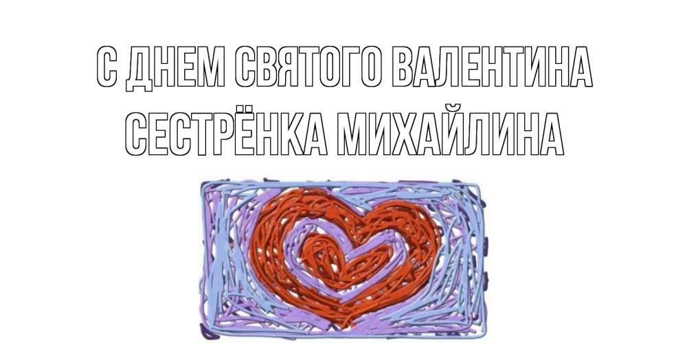 Открытка на каждый день с именем, Сестрёнка-Михайлина С днем Святого Валентина красное сердечко для валентинки Прикольная открытка с пожеланием онлайн скачать бесплатно 