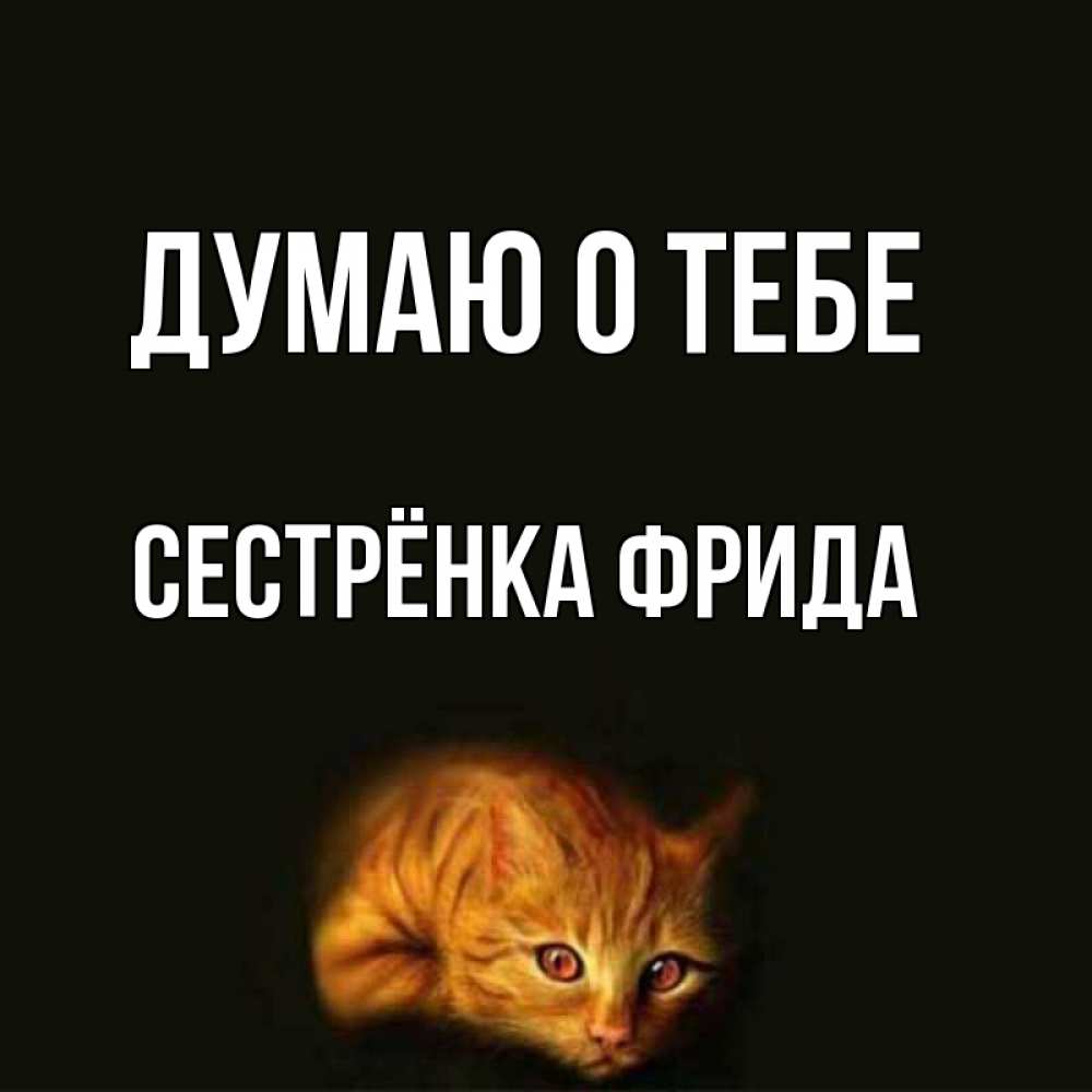 Открытка на каждый день с именем, Сестрёнка-Фрида Думаю о тебе рыжий Прикольная открытка с пожеланием онлайн скачать бесплатно 