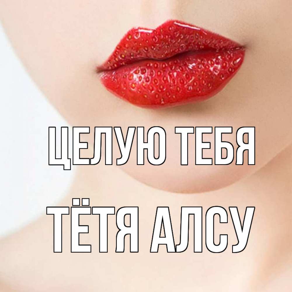 Открытка на каждый день с именем, Тётя-Алсу Целую тебя клубничные губы красного цвета Прикольная открытка с пожеланием онлайн скачать бесплатно 