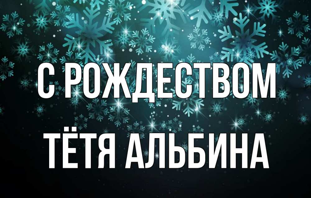 Открытка на каждый день с именем, Тётя-Альбина С рождеством Снежинки Прикольная открытка с пожеланием онлайн скачать бесплатно 