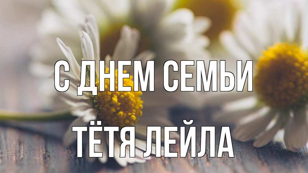 Открытка на каждый день с именем, Тётя-Лейла С днем семьи с днем семьи Прикольная открытка с пожеланием онлайн скачать бесплатно 