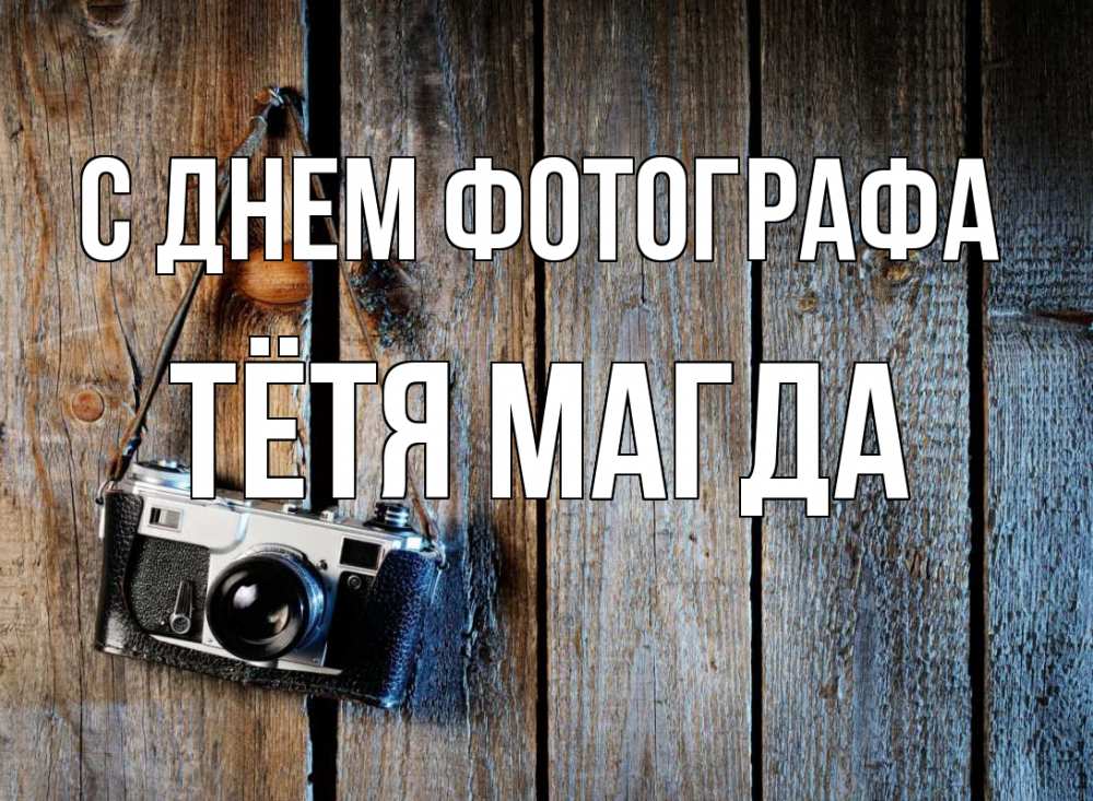 Открытка на каждый день с именем, Тётя-Магда С днем фотографа с днем фотографа Прикольная открытка с пожеланием онлайн скачать бесплатно 