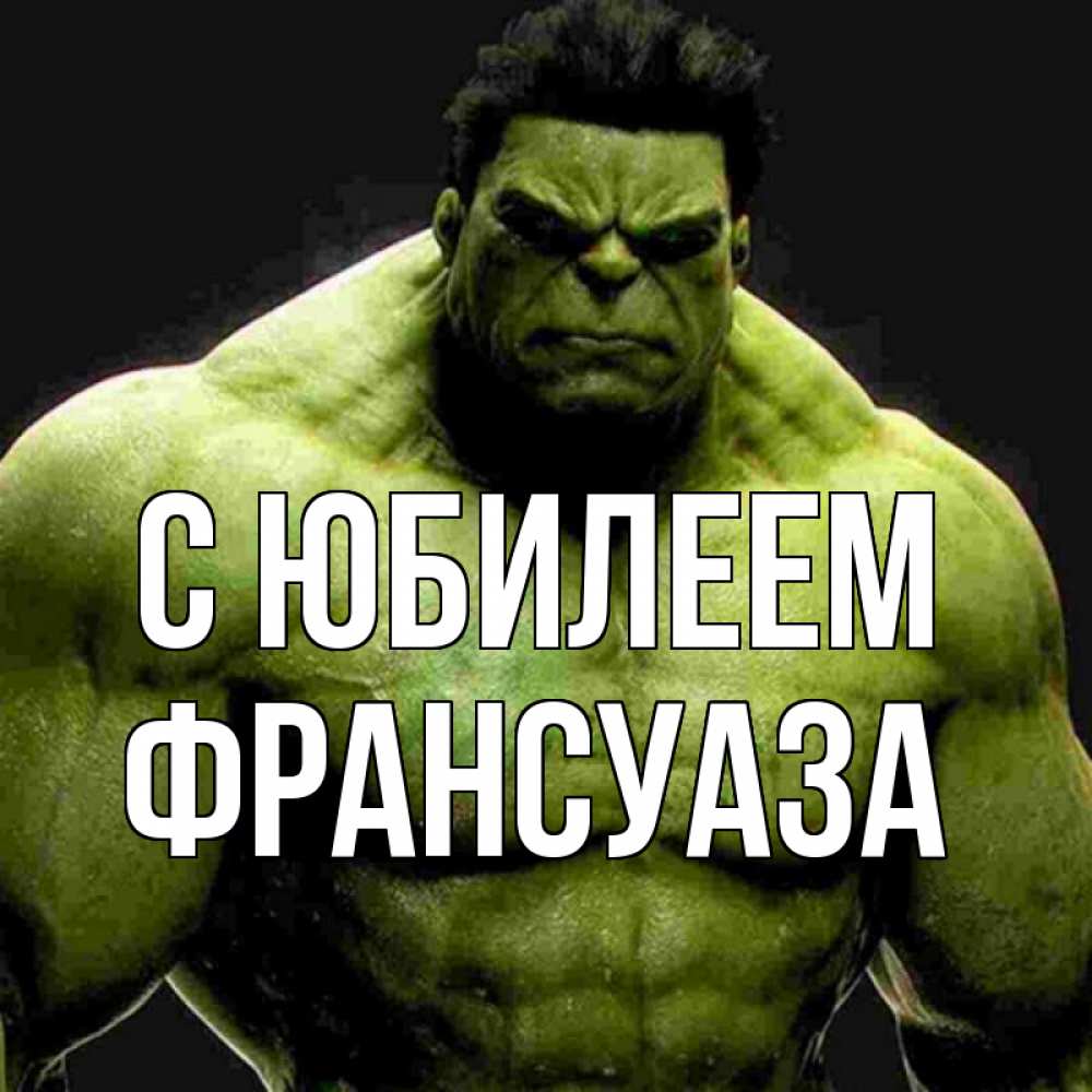 Открытка на каждый день с именем, Франсуаза С юбилеем зеленый супергерой марвел Прикольная открытка с пожеланием онлайн скачать бесплатно 