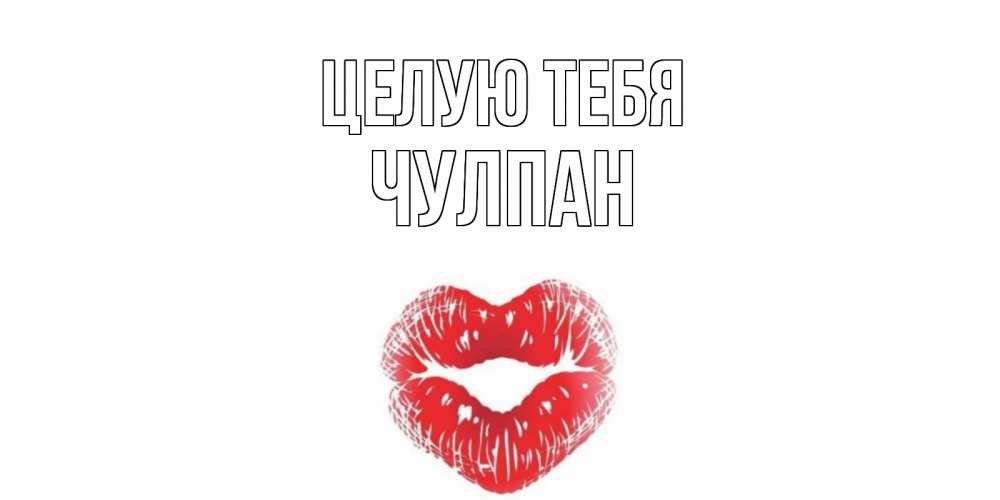 Открытка на каждый день с именем, Чулпан Целую тебя поцелуй Прикольная открытка с пожеланием онлайн скачать бесплатно 