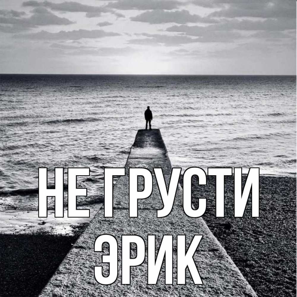 Открытка на каждый день с именем, Эрик Не грусти море Прикольная открытка с пожеланием онлайн скачать бесплатно 