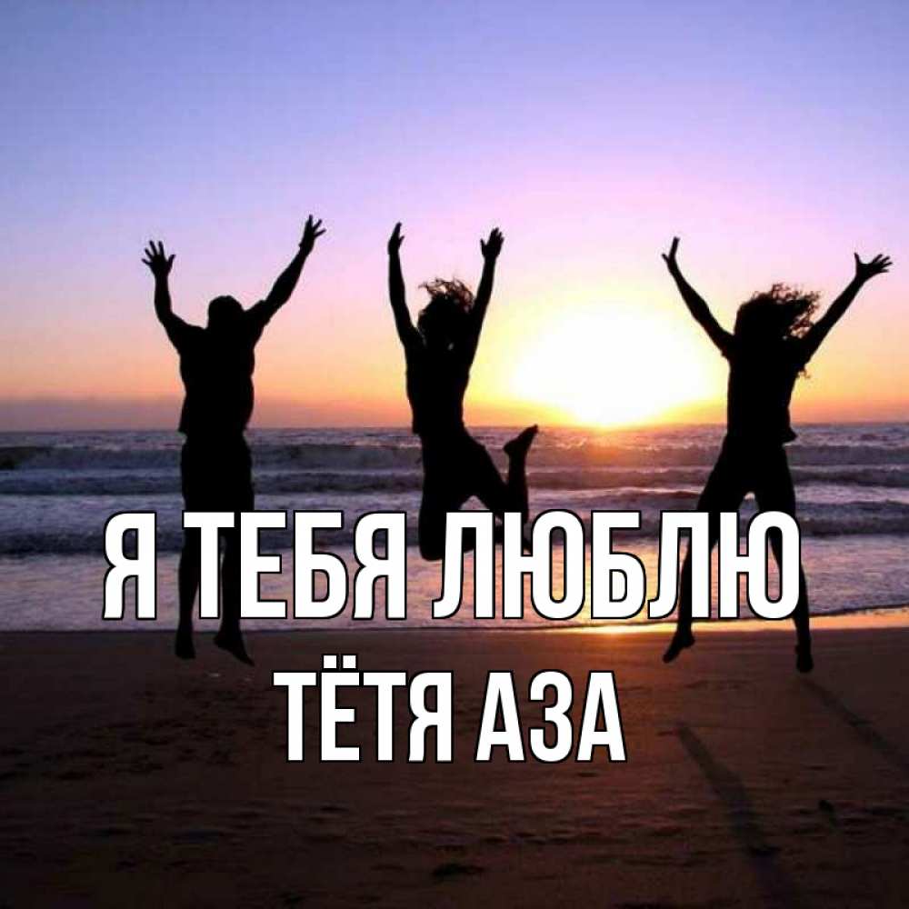 Открытка на каждый день с именем, Тётя-Аза Я тебя люблю позитив Прикольная открытка с пожеланием онлайн скачать бесплатно 