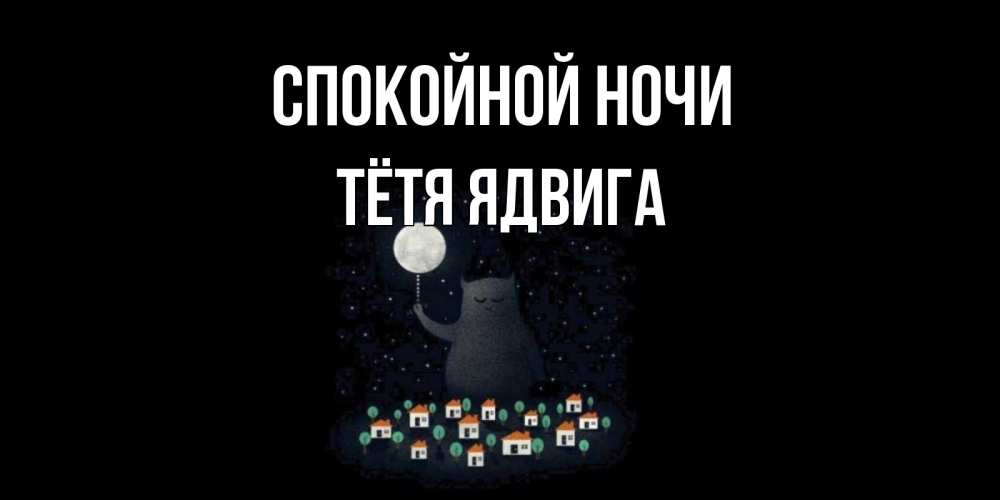 Открытка на каждый день с именем, Тётя-Ядвига Спокойной ночи кот,луна, ночь, звезды Прикольная открытка с пожеланием онлайн скачать бесплатно 