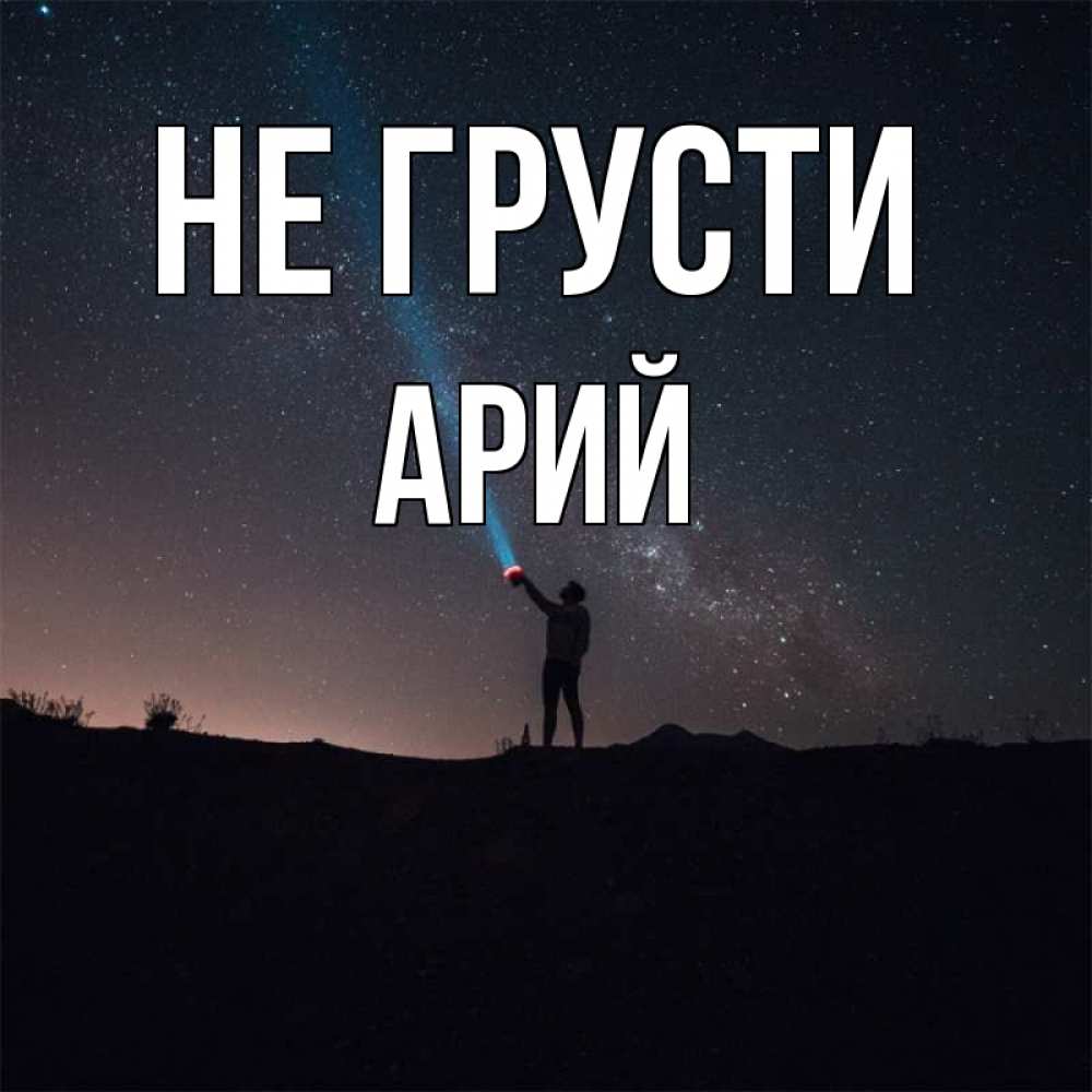 Открытка на каждый день с именем, Арий Не грусти луч света и млечный путь Прикольная открытка с пожеланием онлайн скачать бесплатно 