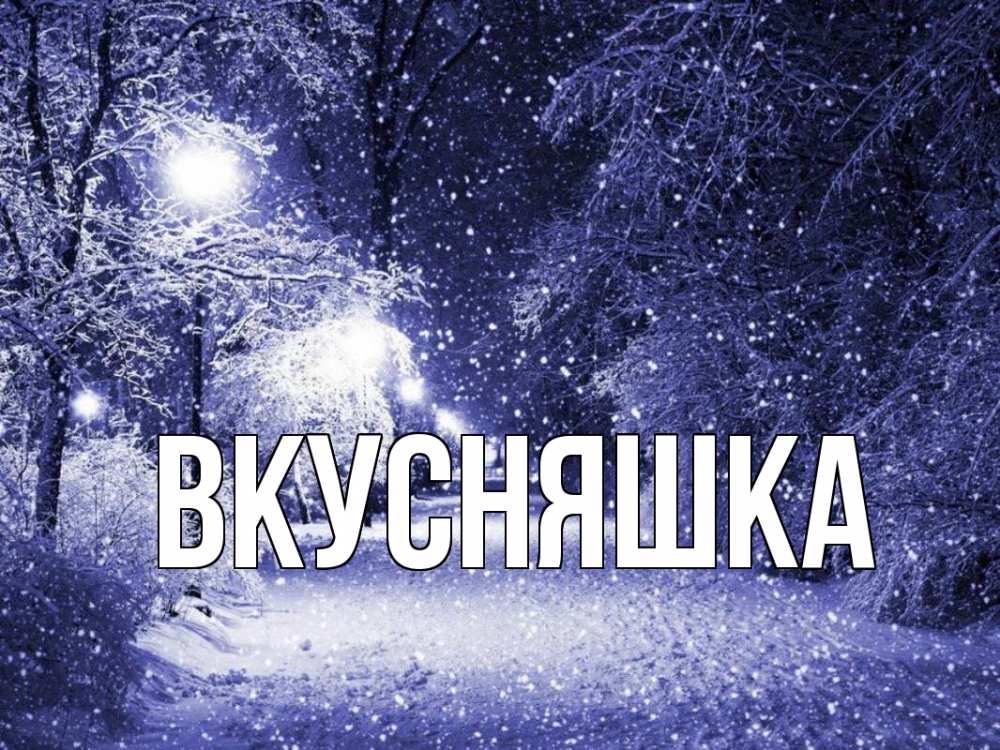 Открытка на каждый день с именем, Вкусняшка Главная зима, снег, фонарь Прикольная открытка с пожеланием онлайн скачать бесплатно 