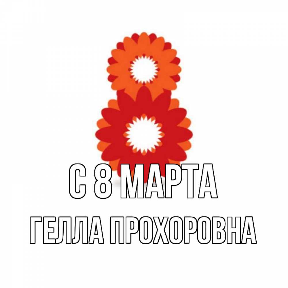 Открытка с именем, Гелла Прохоровна, С 8 МАРТА